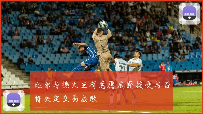 比尔与热火互有意愿底薪接受与否将决定交易成败
