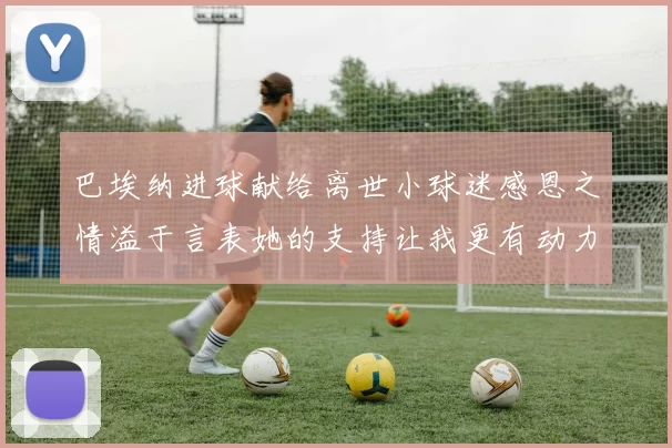 巴埃纳进球献给离世小球迷感恩之情溢于言表她的支持让我更有动力